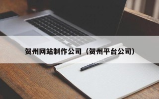 广汉贺州网站制作公司（贺州平台公司）